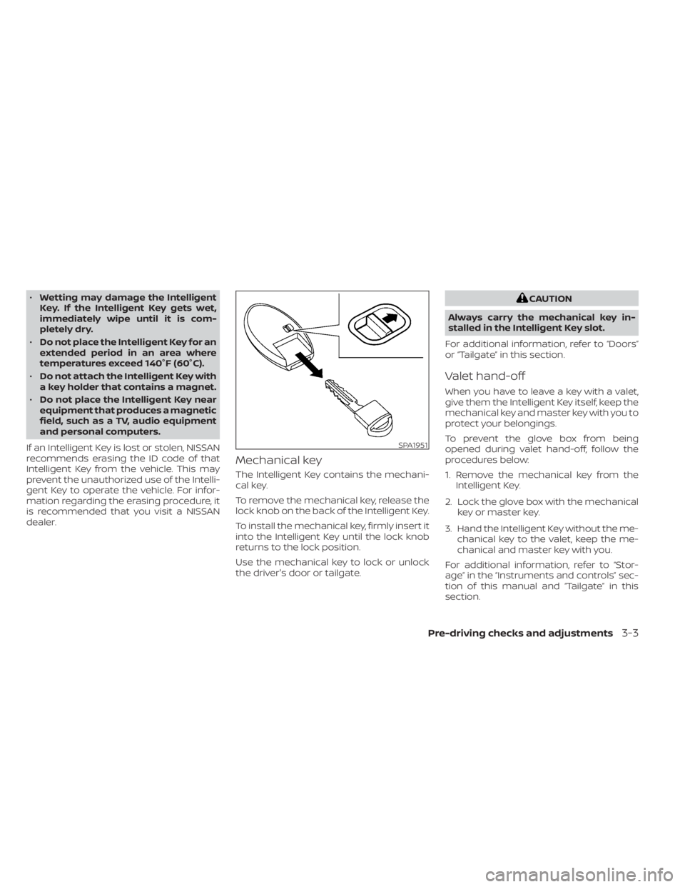 NISSAN TITAN 2020  Owner´s Manual •Wetting may damage the Intelligent
Key. If the Intelligent Key gets wet,
immediately wipe until it is com-
pletely dry.
• Do not place the Intelligent Key for an
extended period in an area where
