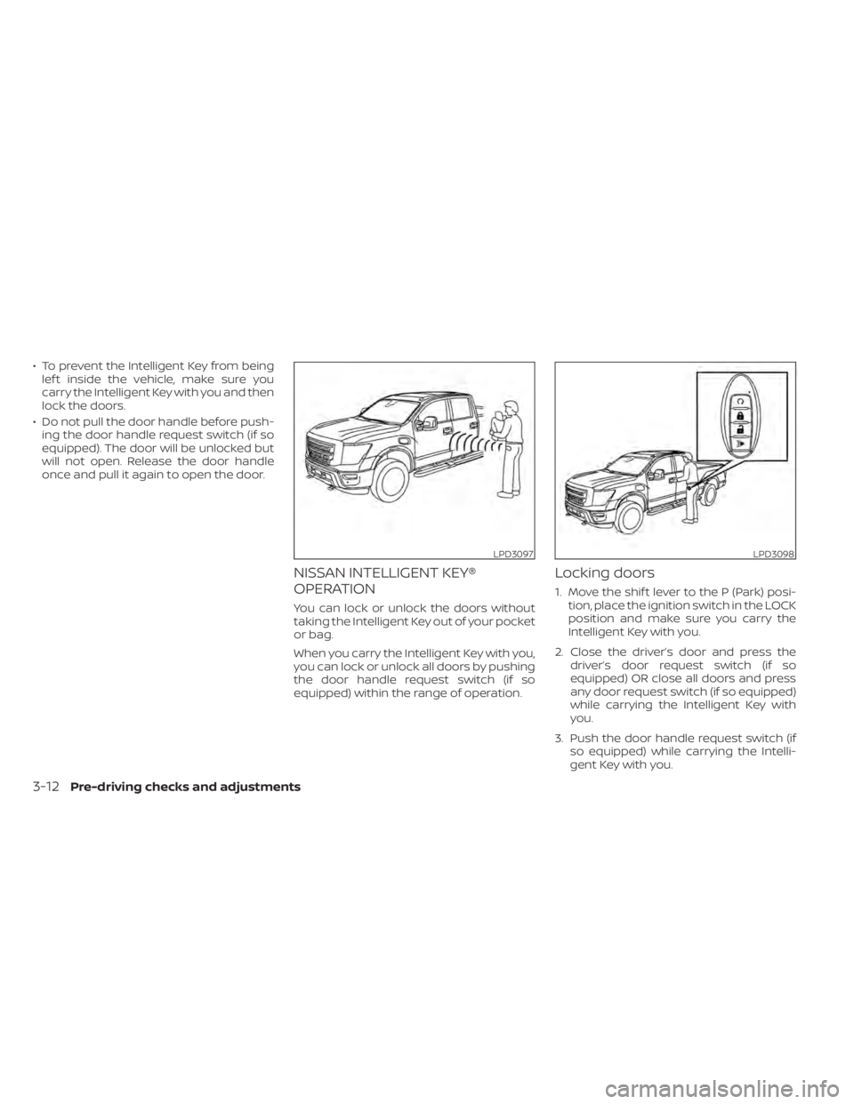 NISSAN TITAN 2020  Owner´s Manual • To prevent the Intelligent Key from beinglef t inside the vehicle, make sure you
carry the Intelligent Key with you and then
lock the doors.
• Do not pull the door handle before push- ing the do NISSAN TITAN 2020  Owner´s Manual • To prevent the Intelligent Key from beinglef t inside the vehicle, make sure you
carry the Intelligent Key with you and then
lock the doors.
• Do not pull the door handle before push- ing the do