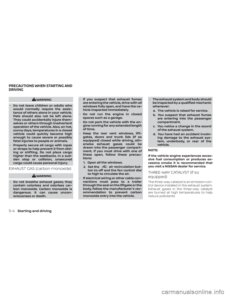 NISSAN TITAN 2020  Owner´s Manual WARNING
• Do not leave children or adults who
would normally require the assis-
tance of others alone in your vehicle.
Pets should also not be lef t alone.
They could accidentally injure them-
selve