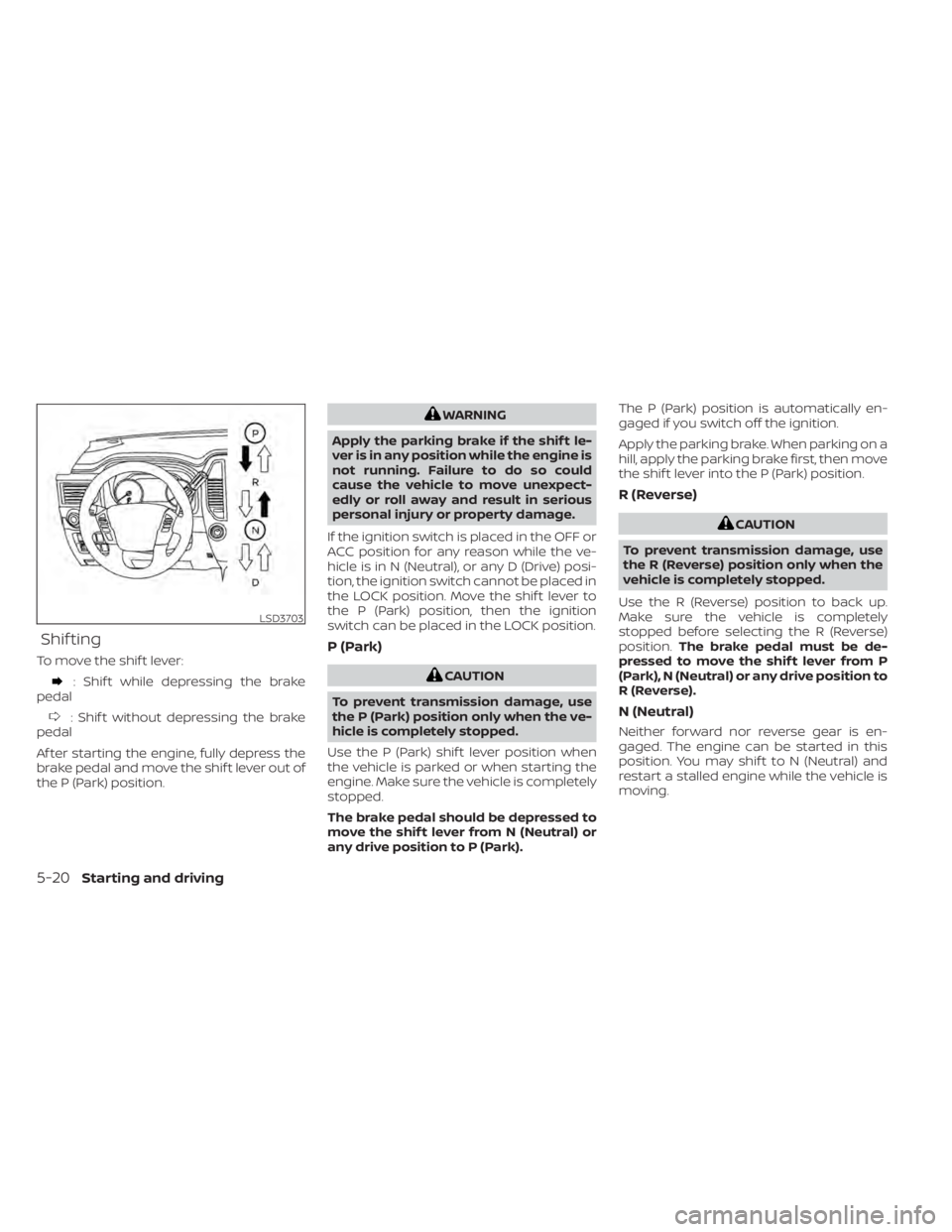 NISSAN TITAN 2020  Owner´s Manual Shif ting
To move the shif t lever:
: Shif t while depressing the brake
pedal
: Shif t without depressing the brake
pedal
Af ter starting the engine, fully depress the
brake pedal and move the shif t 