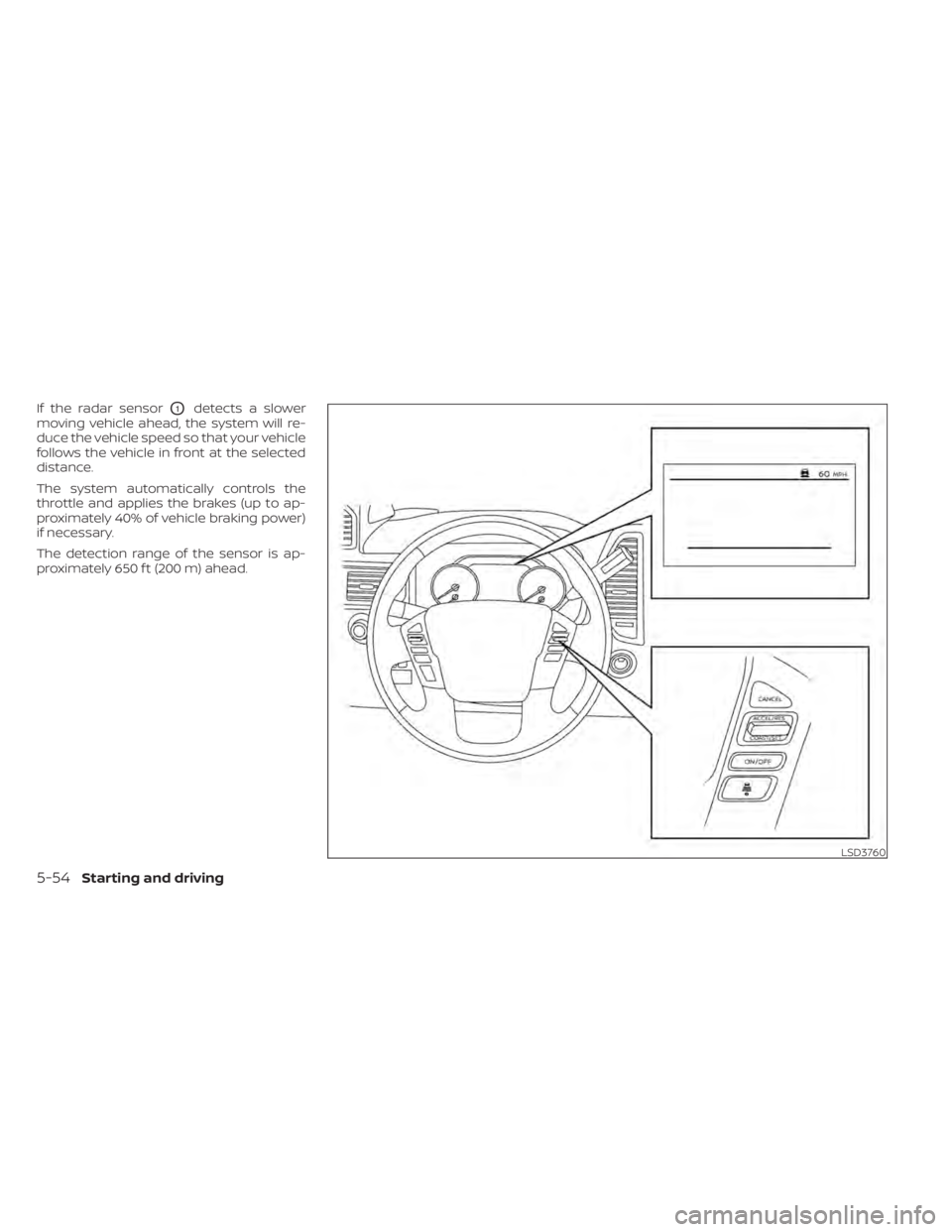 NISSAN TITAN 2020  Owner´s Manual If the radar sensorO1detects a slower
moving vehicle ahead, the system will re-
duce the vehicle speed so that your vehicle
follows the vehicle in front at the selected
distance.
The system automatica