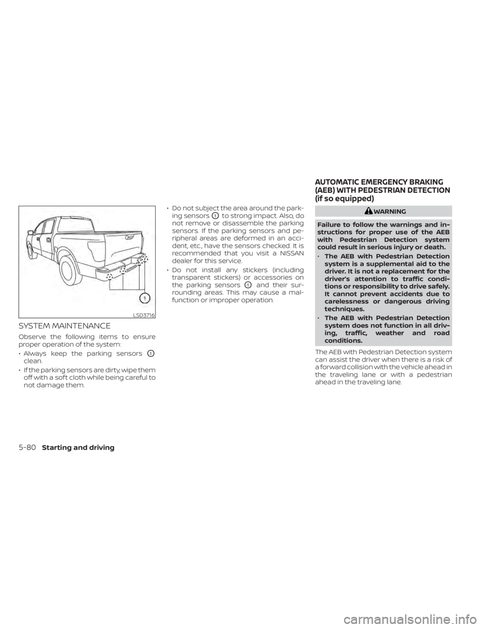 NISSAN TITAN 2020  Owner´s Manual SYSTEM MAINTENANCE
Observe the following items to ensure
proper operation of the system:
• Always keep the parking sensors
O1
clean.
• If the parking sensors are dirty, wipe them off with a sof t 