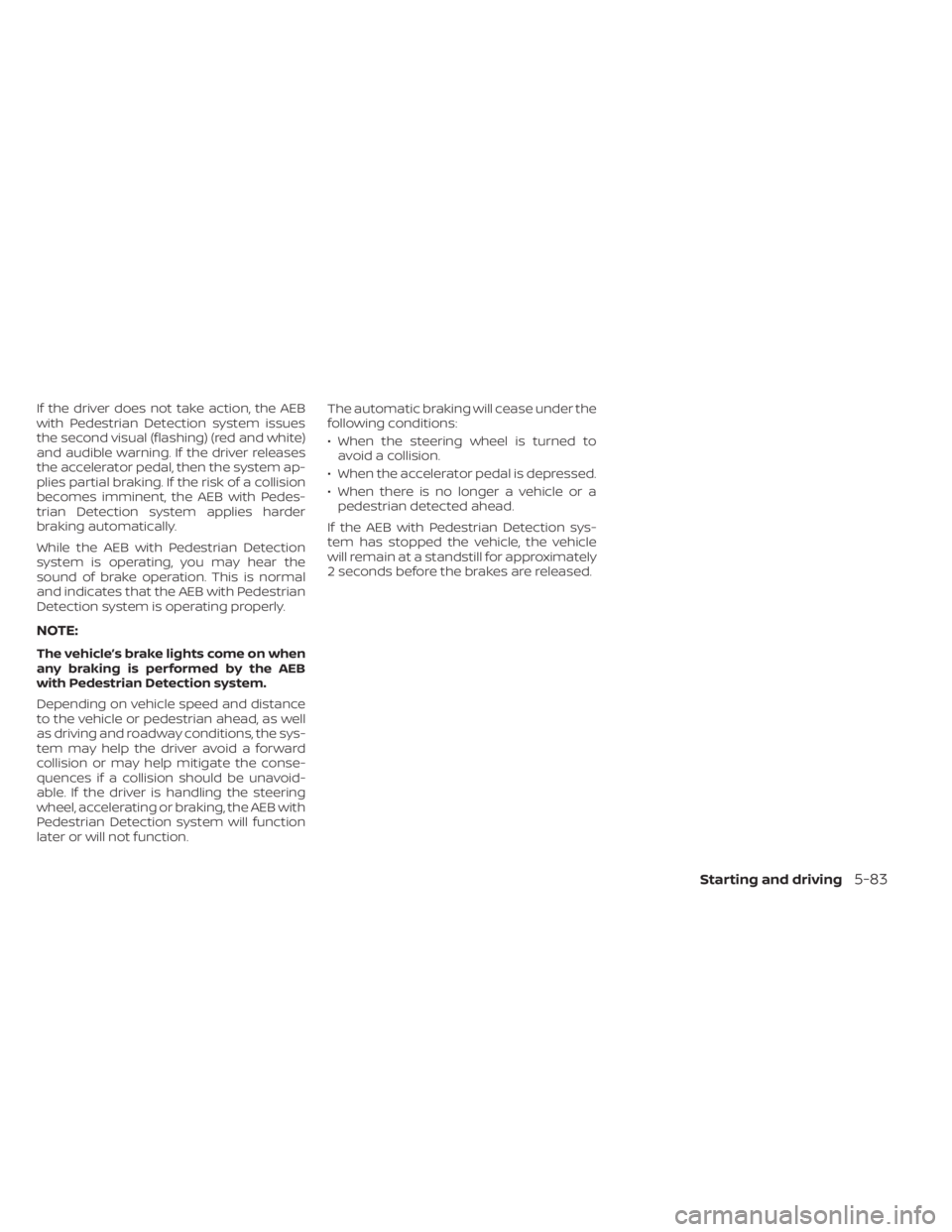 NISSAN TITAN 2020  Owner´s Manual If the driver does not take action, the AEB
with Pedestrian Detection system issues
the second visual (flashing) (red and white)
and audible warning. If the driver releases
the accelerator pedal, then