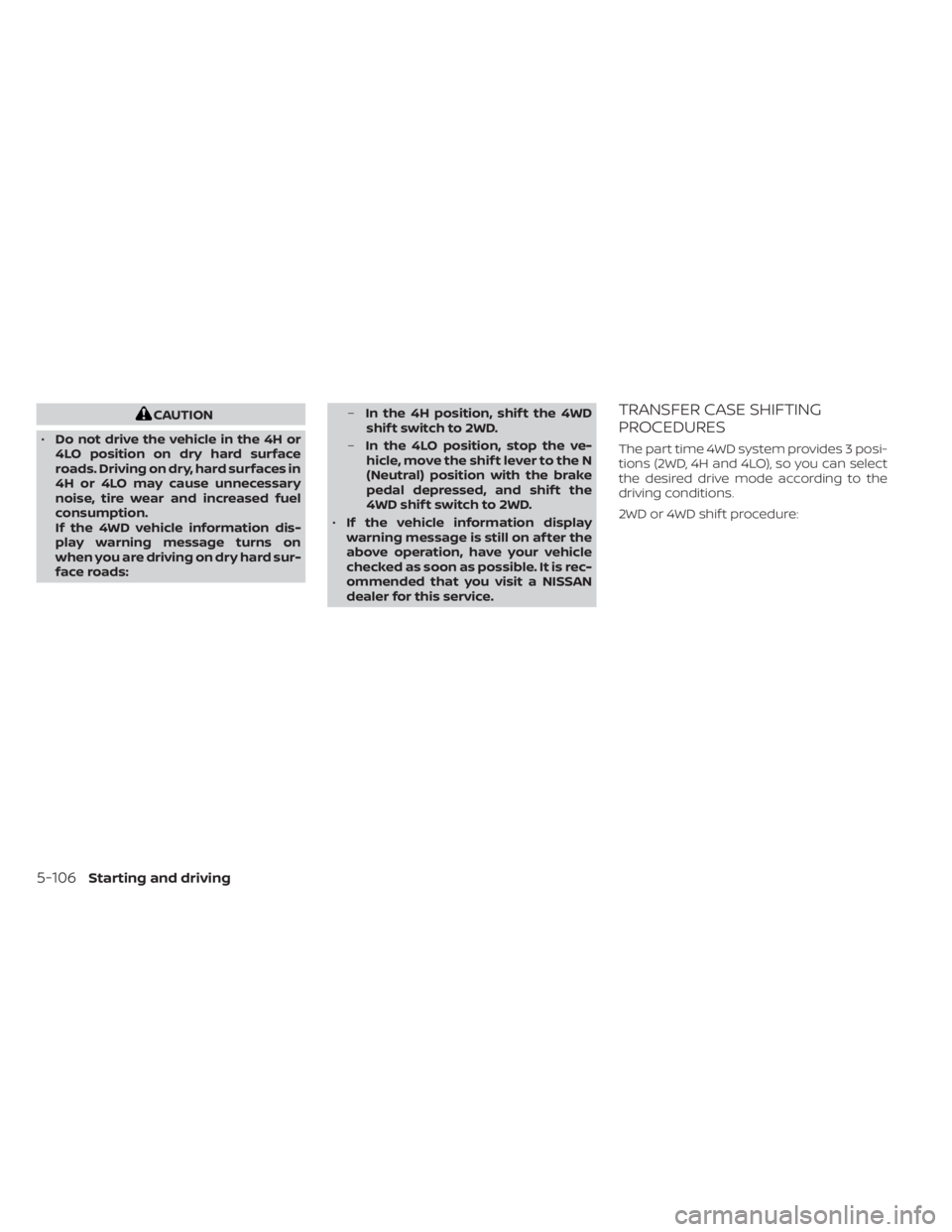 NISSAN TITAN 2020  Owner´s Manual CAUTION
• Do not drive the vehicle in the 4H or
4LO position on dry hard surface
roads. Driving on dry, hard surfaces in
4H or 4LO may cause unnecessary
noise, tire wear and increased fuel
consumpti