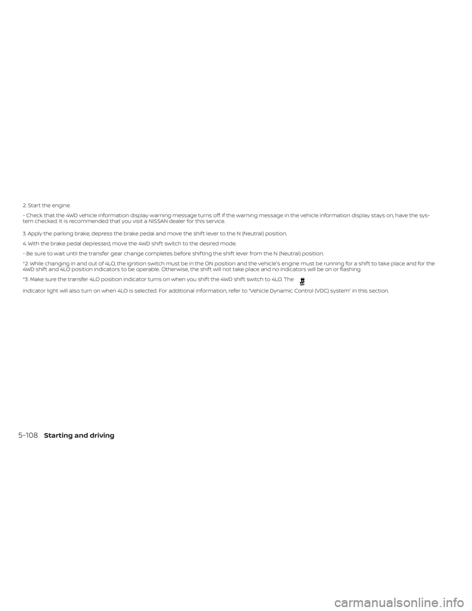 NISSAN TITAN 2020  Owner´s Manual 2. Start the engine.
- Check that the 4WD vehicle information display warning message turns off. If the warning message in the vehicle information display stays on, have the sys-
tem checked. It is re