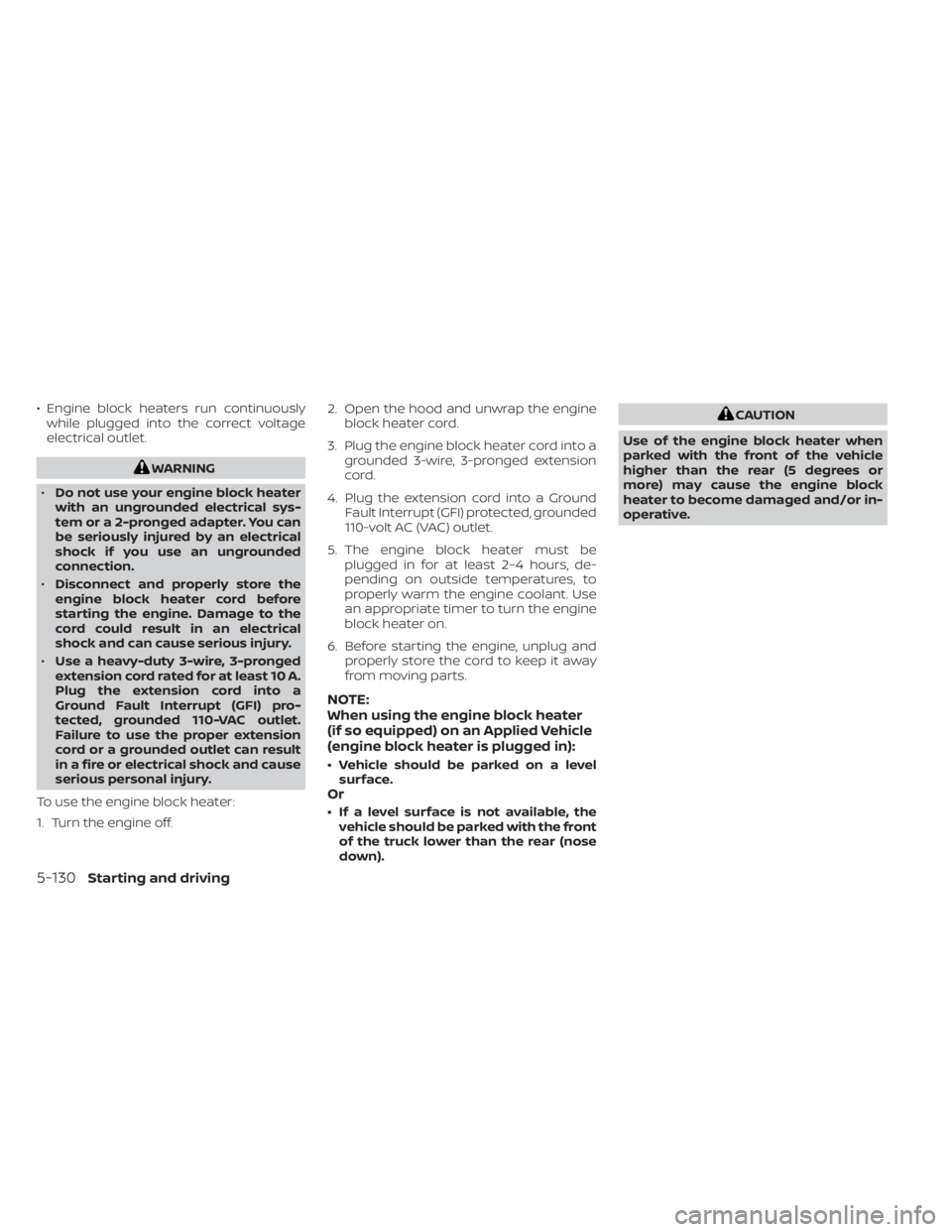 NISSAN TITAN 2020  Owner´s Manual • Engine block heaters run continuouslywhile plugged into the correct voltage
electrical outlet.
WARNING
• Do not use your engine block heater
with an ungrounded electrical sys-
tem or a 2-pronged