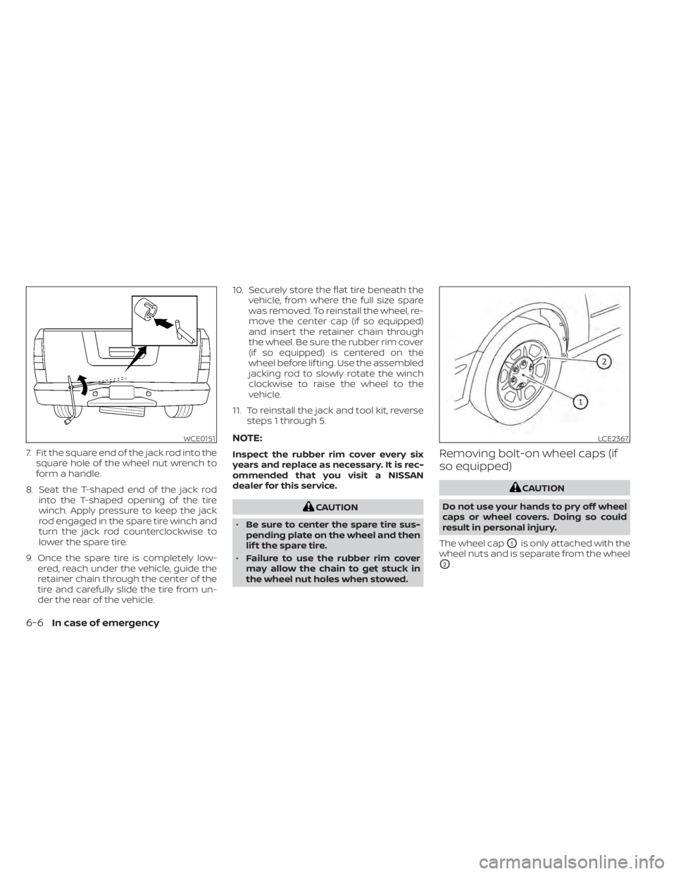 NISSAN TITAN 2020  Owner´s Manual 7. Fit the square end of the jack rod into thesquare hole of the wheel nut wrench to
form a handle.
8. Seat the T-shaped end of the jack rod into the T-shaped opening of the tire
winch. Apply pressure