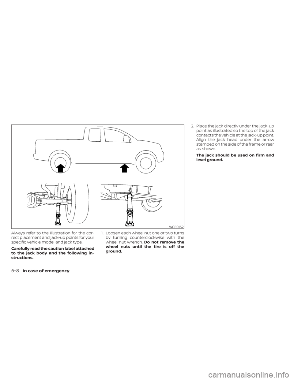 NISSAN TITAN 2020  Owner´s Manual Always refer to the illustration for the cor-
rect placement and jack-up points for your
specific vehicle model and jack type.
Carefully read the caution label attached
to the jack body and the follow