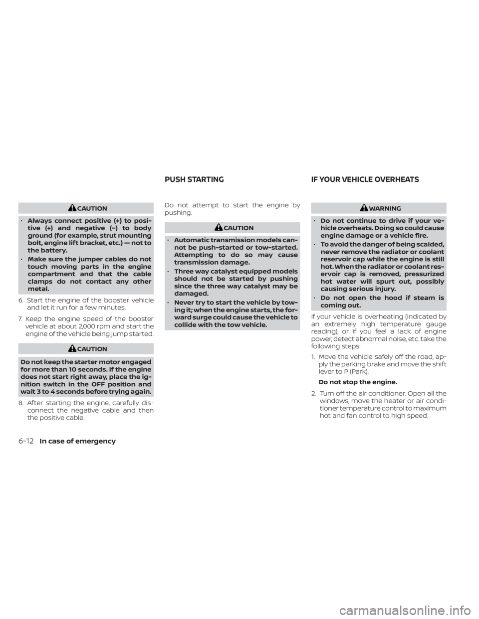 NISSAN TITAN 2020  Owner´s Manual CAUTION
• Always connect positive (+) to posi-
tive (+) and negative (−) to body
ground (for example, strut mounting
bolt, engine lif t bracket, etc.) — not to
the battery.
• Make sure the jum