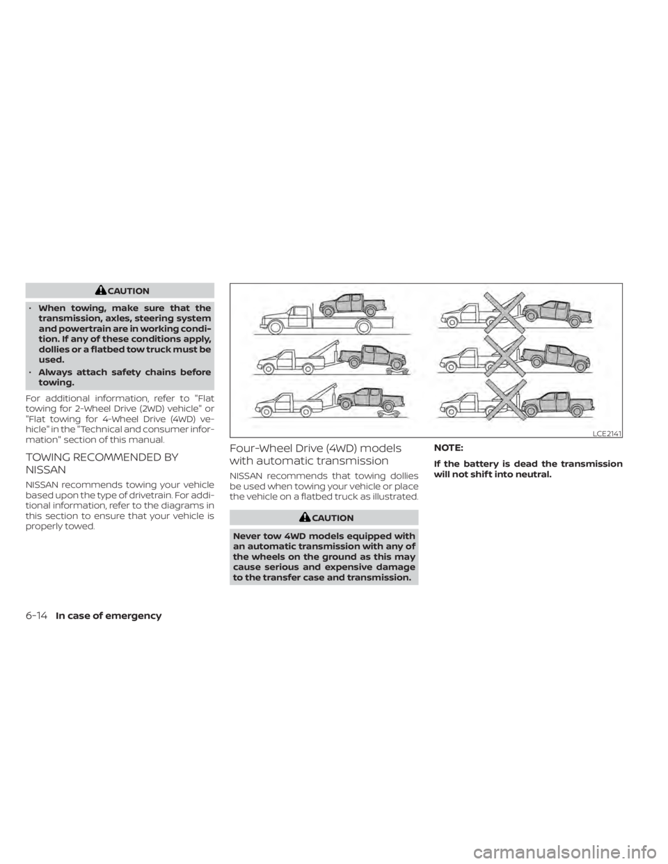 NISSAN TITAN 2020  Owner´s Manual CAUTION
• When towing, make sure that the
transmission, axles, steering system
and powertrain are in working condi-
tion. If any of these conditions apply,
dollies or a flatbed tow truck must be
use