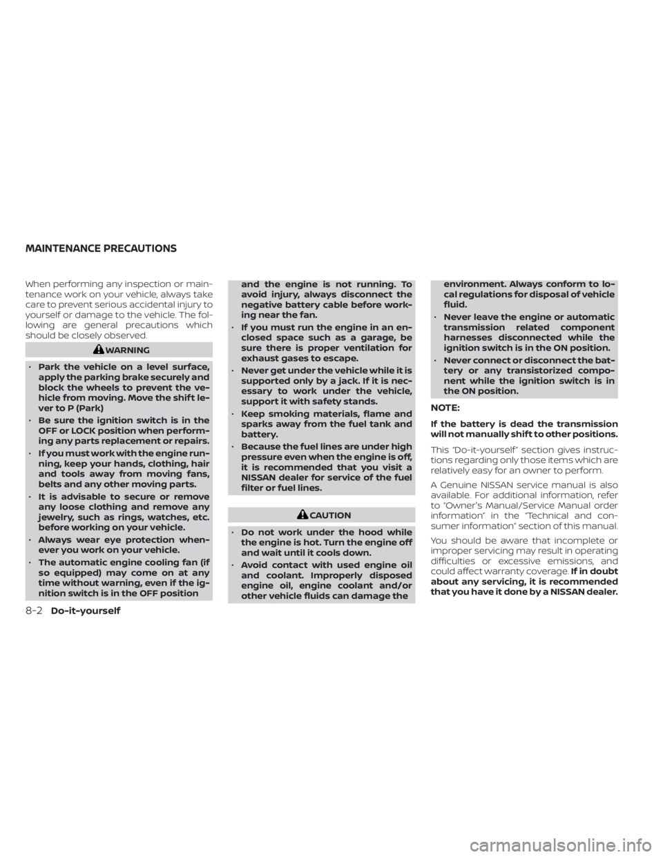 NISSAN TITAN 2020  Owner´s Manual When performing any inspection or main-
tenance work on your vehicle, always take
care to prevent serious accidental injury to
yourself or damage to the vehicle. The fol-
lowing are general precaution