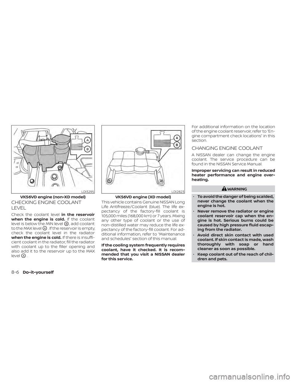 NISSAN TITAN 2020  Owner´s Manual CHECKING ENGINE COOLANT
LEVEL
Check the coolant levelin the reservoir
when the engine is cold. If the coolant
level is below the MIN level
OB, add coolant
to the MAX level
OA. If the reservoir is empt