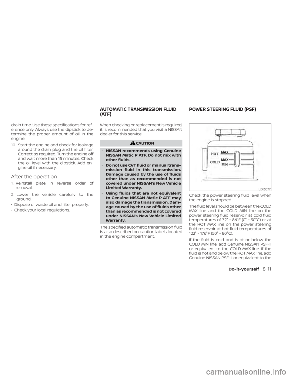 NISSAN TITAN 2020  Owner´s Manual drain time. Use these specifications for ref-
erence only. Always use the dipstick to de-
termine the proper amount of oil in the
engine.
10. Start the engine and check for leakagearound the drain plu