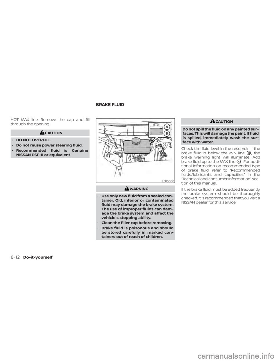 NISSAN TITAN 2020  Owner´s Manual HOT MAX line. Remove the cap and fill
through the opening.
CAUTION
• DO NOT OVERFILL.
• Do not reuse power steering fluid.
• Recommended fluid is Genuine
NISSAN PSF-II or equivalent
WARNING
• 