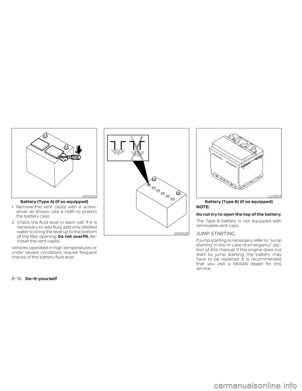 NISSAN TITAN 2020  Owner´s Manual 1. Remove the vent cap(s) with a screw-driver as shown. Use a cloth to protect
the battery case.
2. Check the fluid level in each cell. If it is necessary to add fluid, add only distilled
water to bri NISSAN TITAN 2020  Owner´s Manual 1. Remove the vent cap(s) with a screw-driver as shown. Use a cloth to protect
the battery case.
2. Check the fluid level in each cell. If it is necessary to add fluid, add only distilled
water to bri