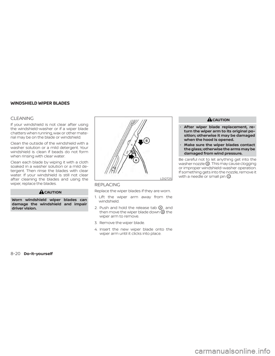 NISSAN TITAN 2020  Owner´s Manual CLEANING
If your windshield is not clear af ter using
the windshield-washer or if a wiper blade
chatters when running, wax or other mate-
rial may be on the blade or windshield.
Clean the outside of t