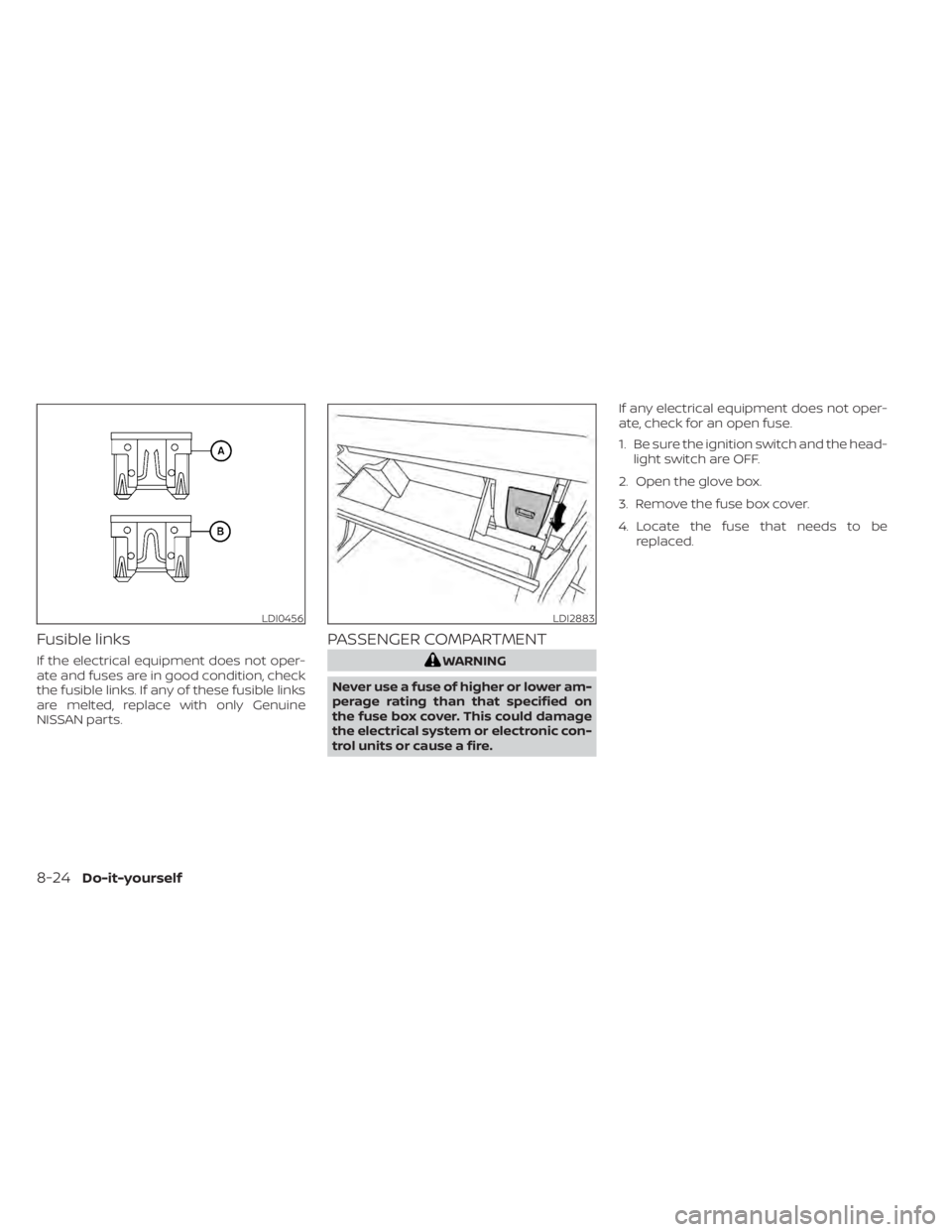 NISSAN TITAN 2020  Owner´s Manual Fusible links
If the electrical equipment does not oper-
ate and fuses are in good condition, check
the fusible links. If any of these fusible links
are melted, replace with only Genuine
NISSAN parts.