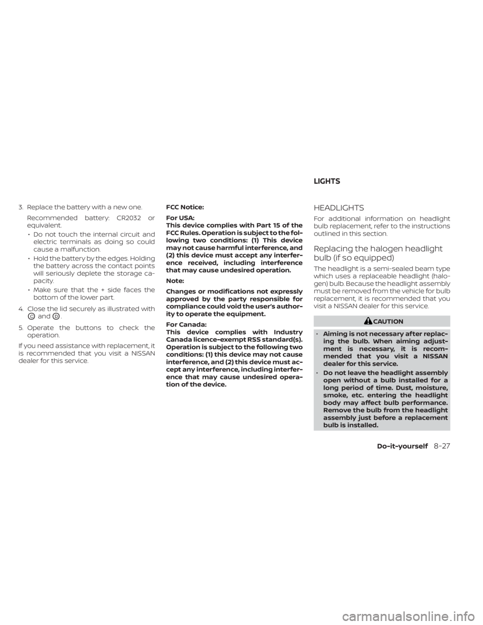 NISSAN TITAN 2020  Owner´s Manual 3. Replace the battery with a new one.Recommended battery: CR2032 or
equivalent.• Do not touch the internal circuit and electric terminals as doing so could
cause a malfunction.
• Hold the battery