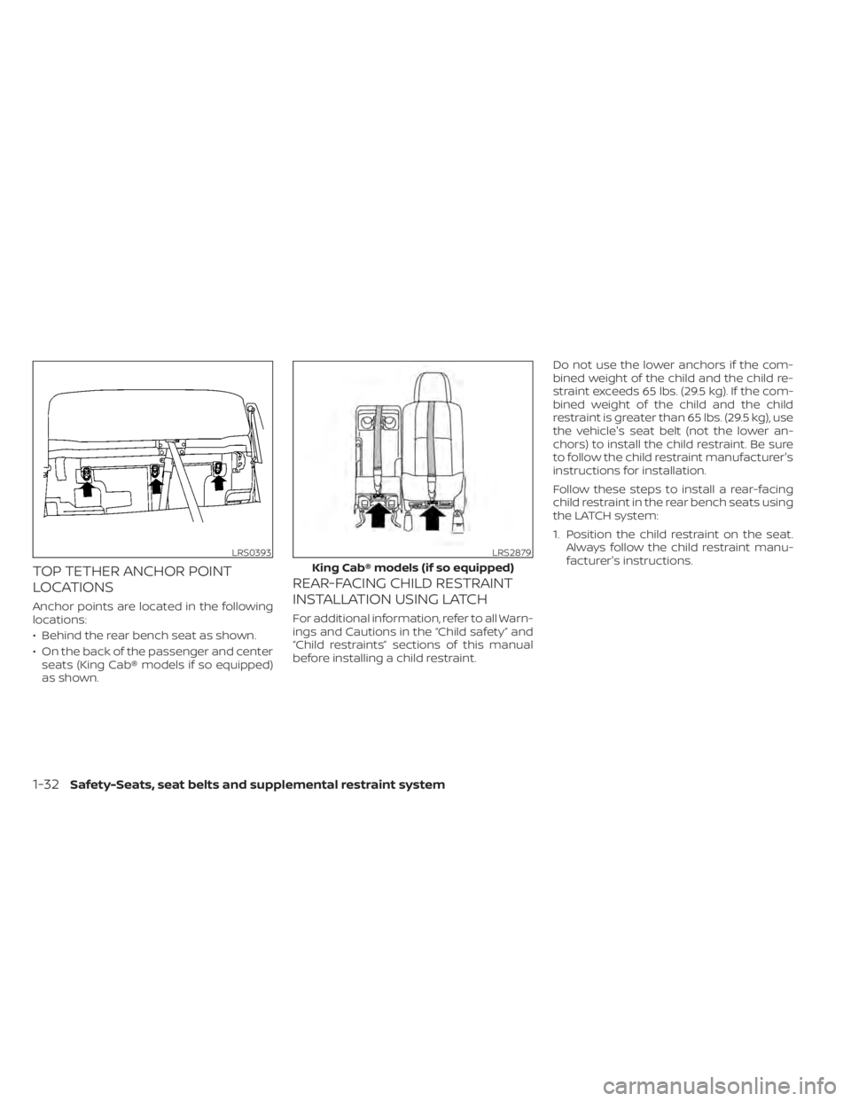 NISSAN TITAN 2020 Owner´s Manual TOP TETHER ANCHOR POINT
LOCATIONS
Anchor points are located in the following
locations:
• Behind the rear bench seat as shown.
• On the back of the passenger and centerseats (King Cab® models if NISSAN TITAN 2020 Owner´s Manual TOP TETHER ANCHOR POINT
LOCATIONS
Anchor points are located in the following
locations:
• Behind the rear bench seat as shown.
• On the back of the passenger and centerseats (King Cab® models if