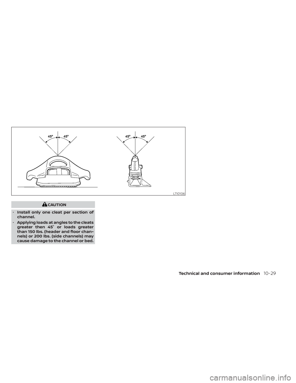 NISSAN TITAN 2020 Owner´s Manual CAUTION
• Install only one cleat per section of
channel.
• Applying loads at angles to the cleats
greater then 45° or loads greater
than 150 lbs. (header and floor chan-
nels) or 200 lbs. (side c NISSAN TITAN 2020 Owner´s Manual CAUTION
• Install only one cleat per section of
channel.
• Applying loads at angles to the cleats
greater then 45° or loads greater
than 150 lbs. (header and floor chan-
nels) or 200 lbs. (side c