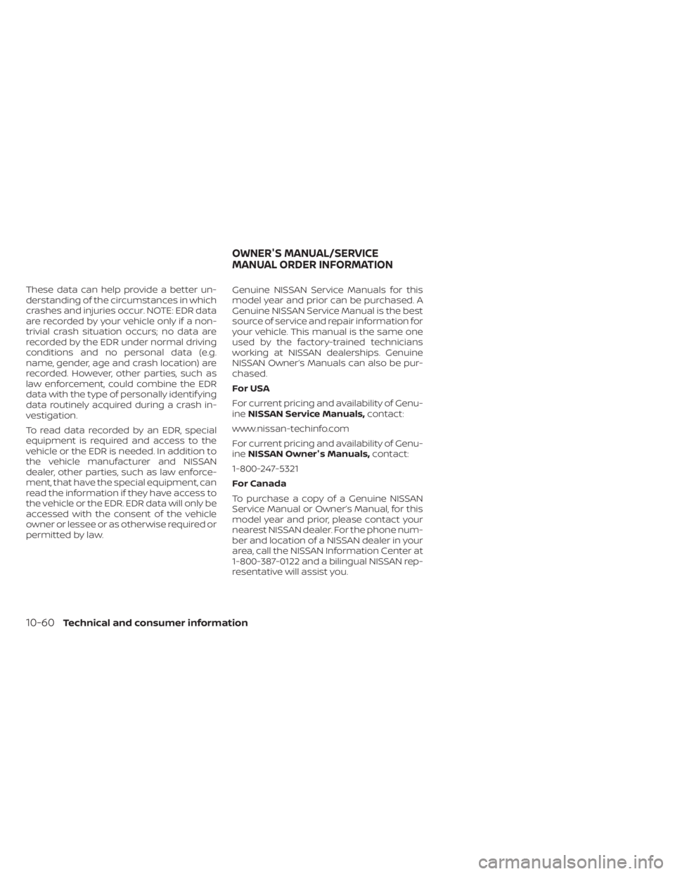 NISSAN TITAN 2020  Owner´s Manual These data can help provide a better un-
derstanding of the circumstances in which
crashes and injuries occur. NOTE: EDR data
are recorded by your vehicle only if a non-
trivial crash situation occurs