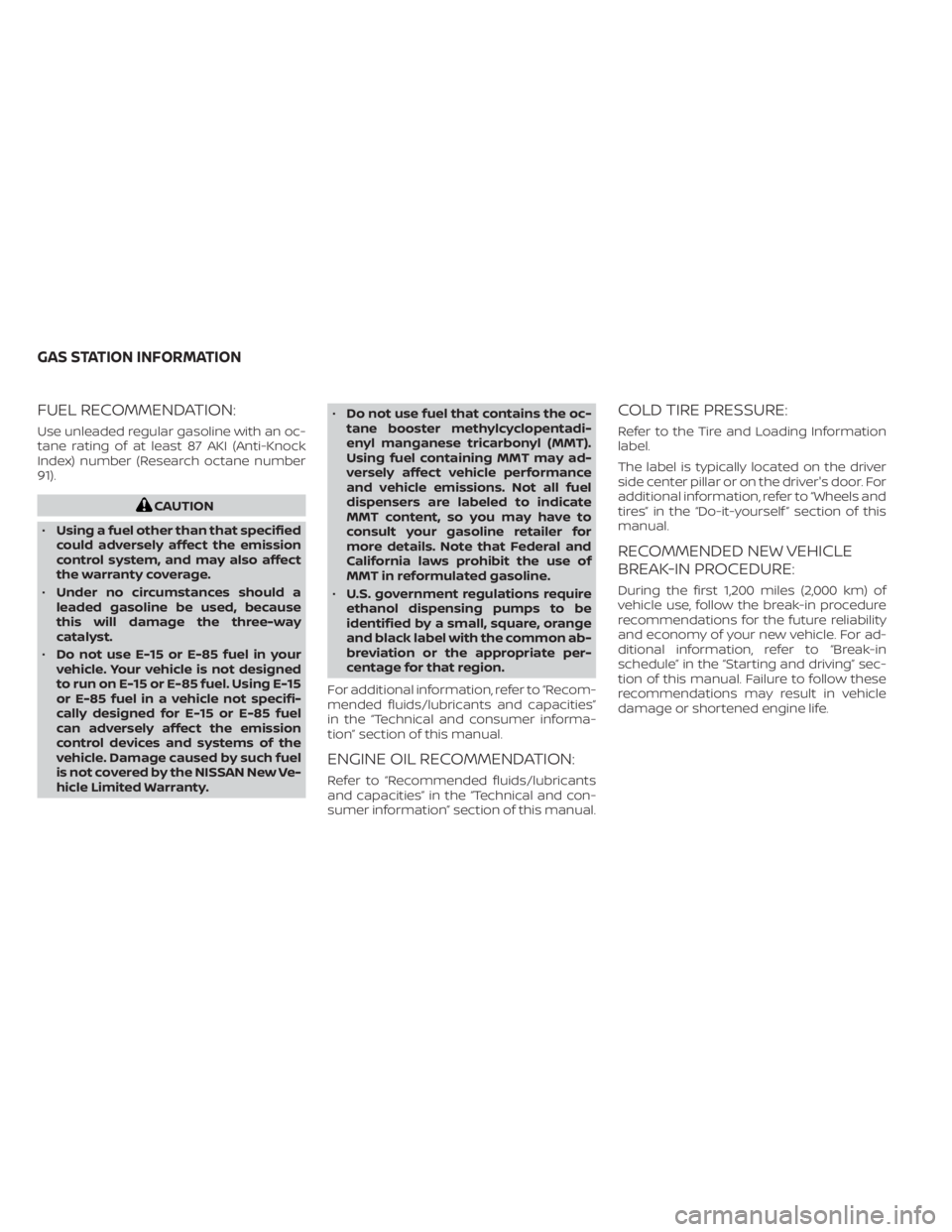 NISSAN TITAN 2020  Owner´s Manual FUEL RECOMMENDATION:
Use unleaded regular gasoline with an oc-
tane rating of at least 87 AKI (Anti-Knock
Index) number (Research octane number
91).
CAUTION
• Using a fuel other than that specified
