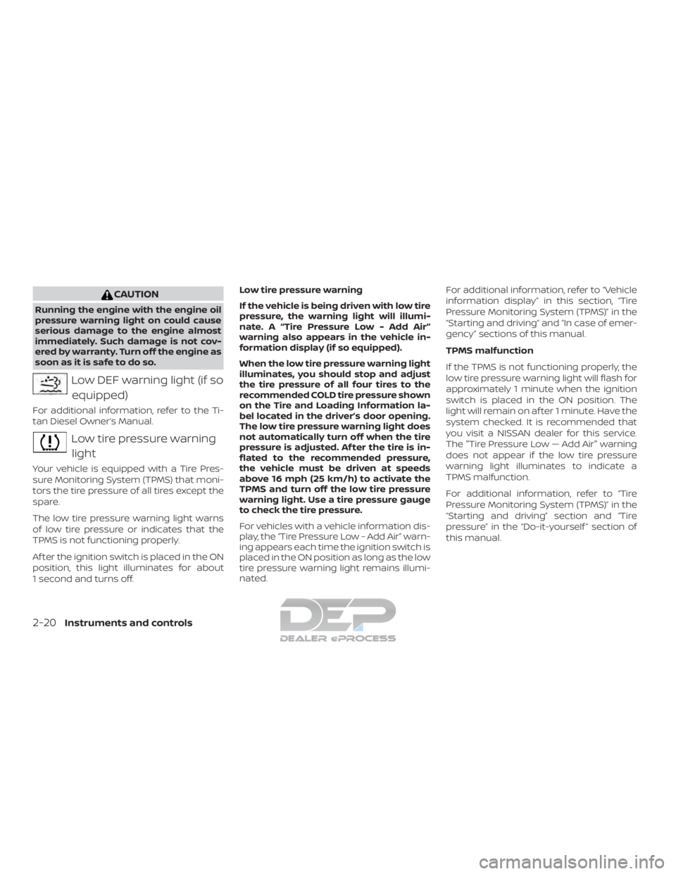 NISSAN TITAN 2019 Owner´s Manual CAUTION
Running the engine with the engine oil
pressure warning light on could cause
serious damage to the engine almost
immediately. Such damage is not cov-
ered by warranty. Turn off the engine as
s NISSAN TITAN 2019 Owner´s Manual CAUTION
Running the engine with the engine oil
pressure warning light on could cause
serious damage to the engine almost
immediately. Such damage is not cov-
ered by warranty. Turn off the engine as
s