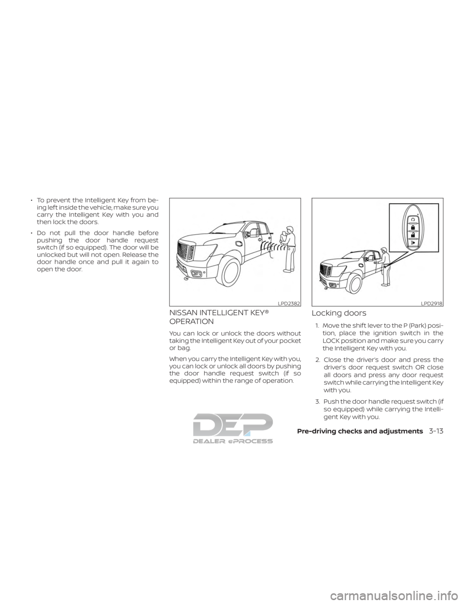 NISSAN TITAN 2019  Owner´s Manual ∙ To prevent the Intelligent Key from be-ing lef t inside the vehicle, make sure you
carry the Intelligent Key with you and
then lock the doors.
∙ Do not pull the door handle before pushing the do