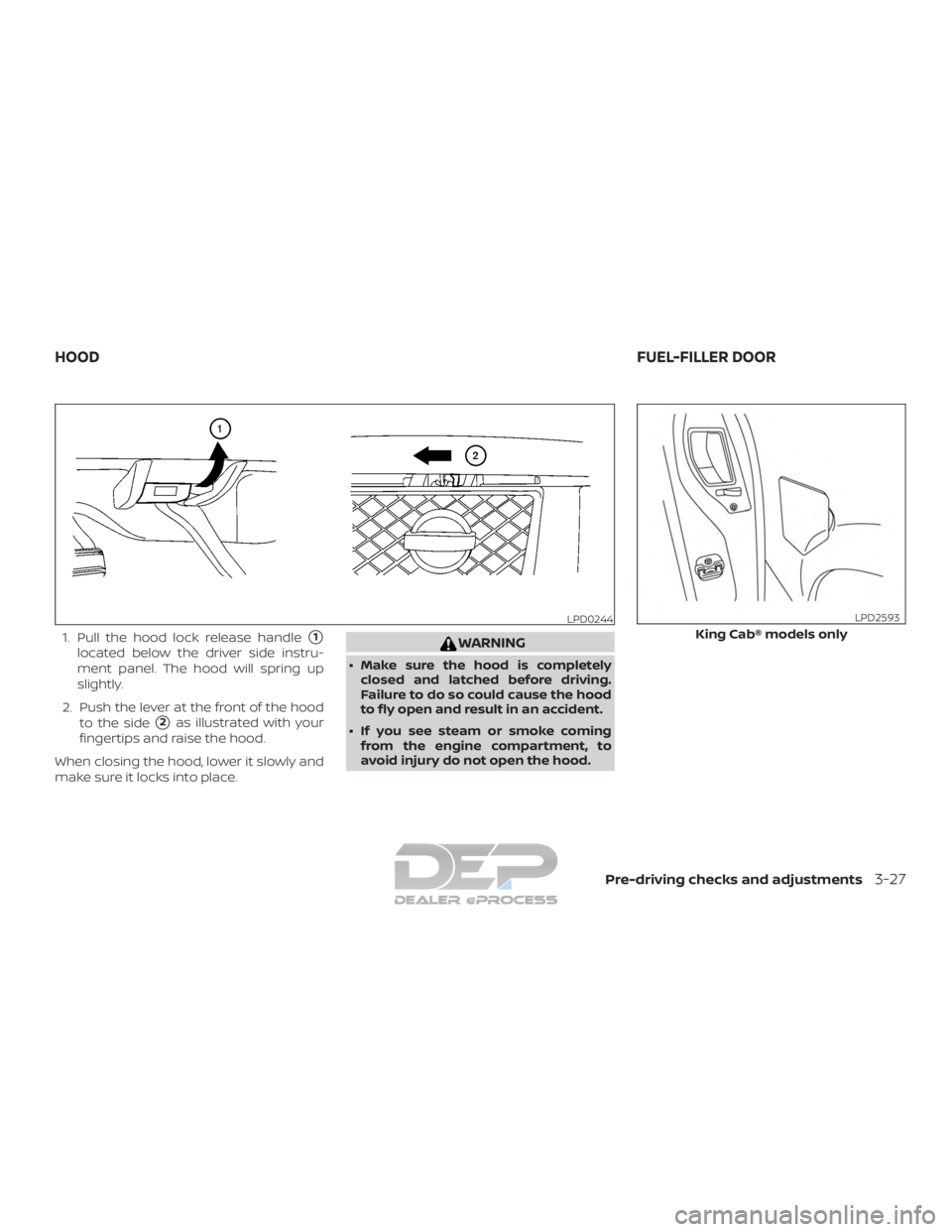 NISSAN TITAN 2019  Owner´s Manual 1. Pull the hood lock release handle1
located below the driver side instru-
ment panel. The hood will spring up
slightly.
2. Push the lever at the front of the hood to the side
2as illustrated with 