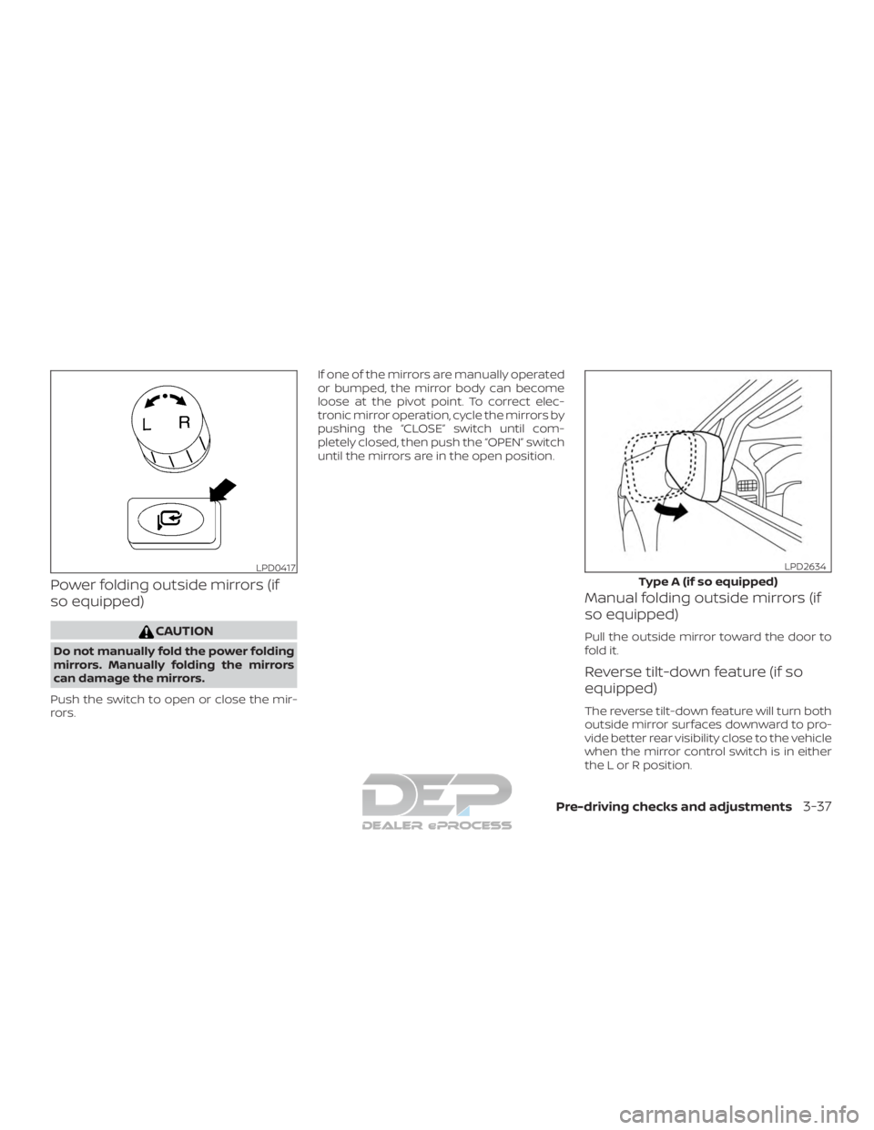 NISSAN TITAN 2019  Owner´s Manual Power folding outside mirrors (if
so equipped)
CAUTION
Do not manually fold the power folding
mirrors. Manually folding the mirrors
can damage the mirrors.
Push the switch to open or close the mir-
ro