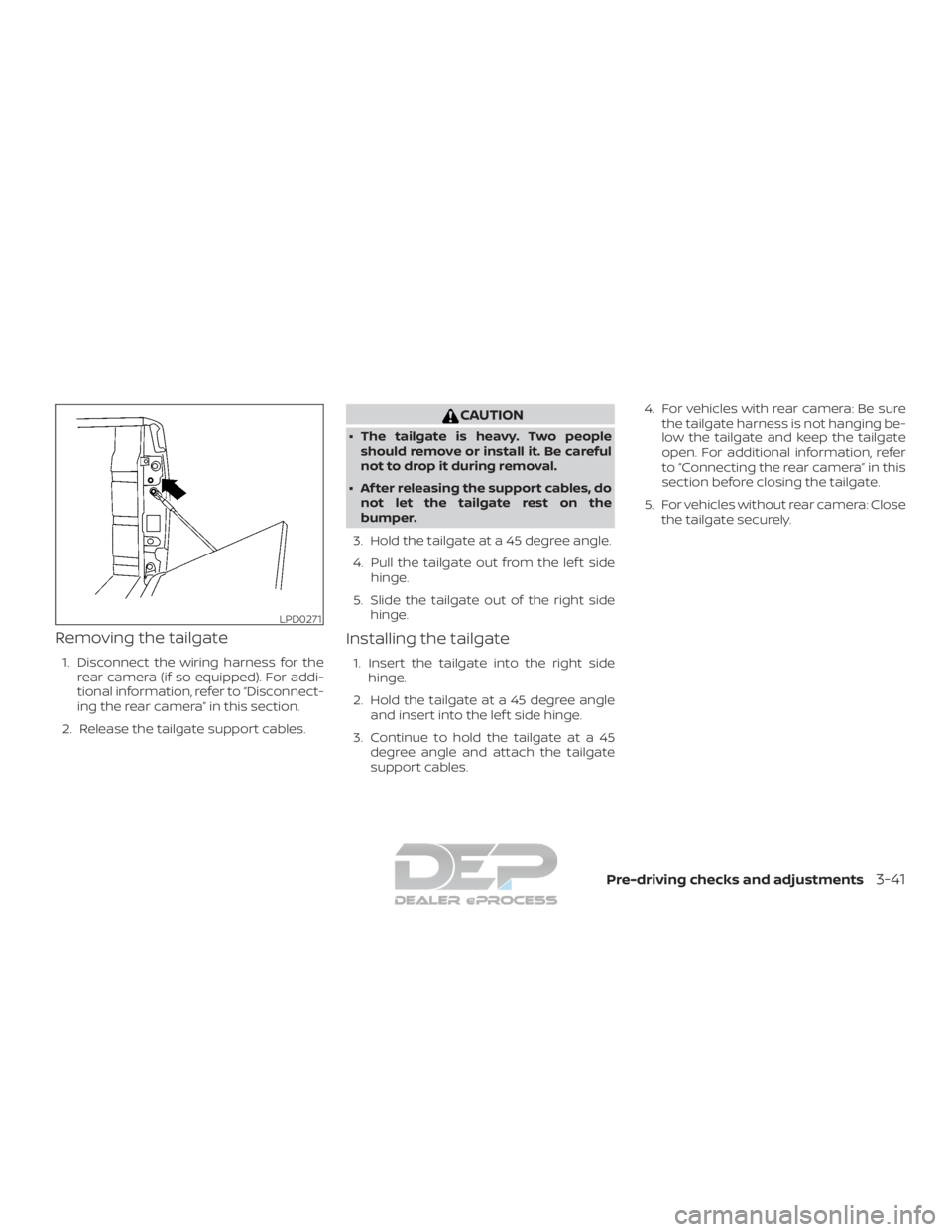 NISSAN TITAN 2019  Owner´s Manual Removing the tailgate
1. Disconnect the wiring harness for therear camera (if so equipped). For addi-
tional information, refer to “Disconnect-
ing the rear camera” in this section.
2. Release the