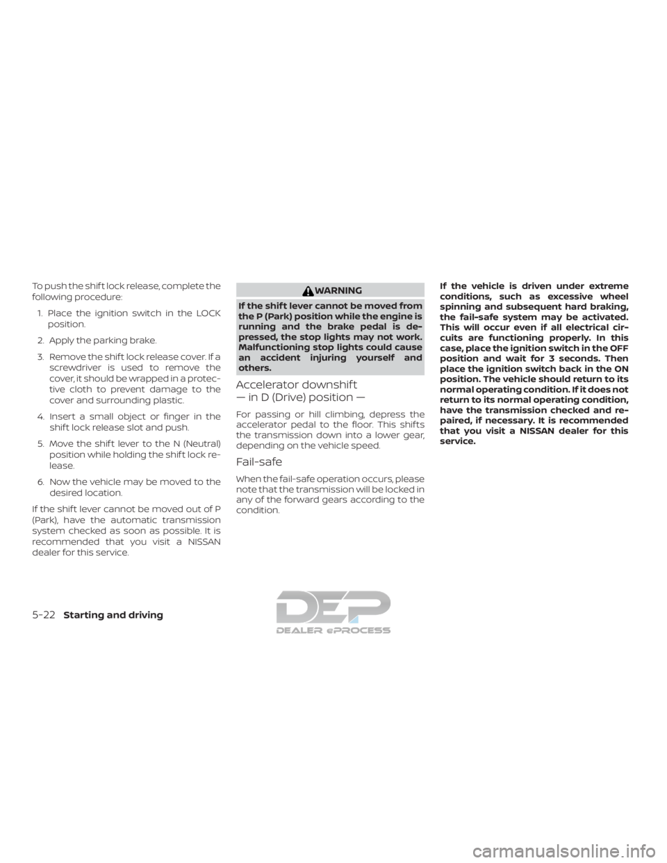 NISSAN TITAN 2019  Owner´s Manual To push the shif t lock release, complete the
following procedure:1. Place the ignition switch in the LOCK position.
2. Apply the parking brake.
3. Remove the shif t lock release cover. If a screwdriv