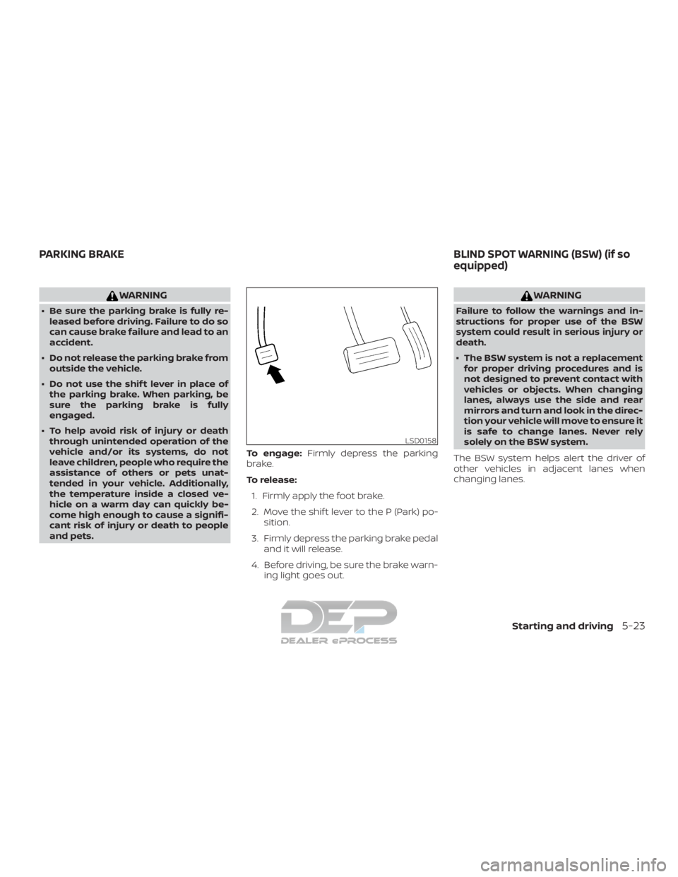 NISSAN TITAN 2019  Owner´s Manual WARNING
∙ Be sure the parking brake is fully re-leased before driving. Failure to do so
can cause brake failure and lead to an
accident.
∙ Do not release the parking brake from outside the vehicle