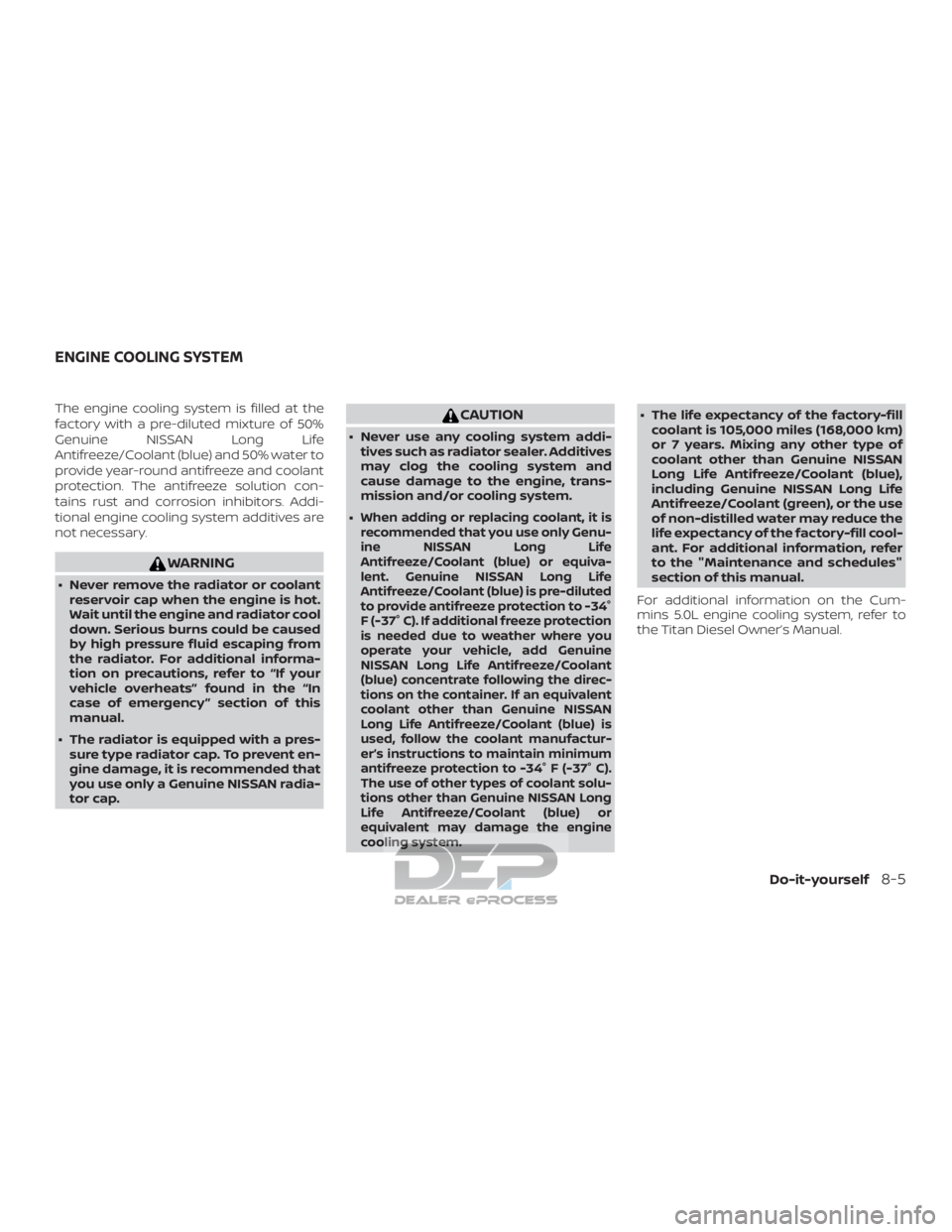 NISSAN TITAN 2019  Owner´s Manual The engine cooling system is filled at the
factory with a pre-diluted mixture of 50%
Genuine NISSAN Long Life
Antifreeze/Coolant (blue) and 50% water to
provide year-round antifreeze and coolant
prote