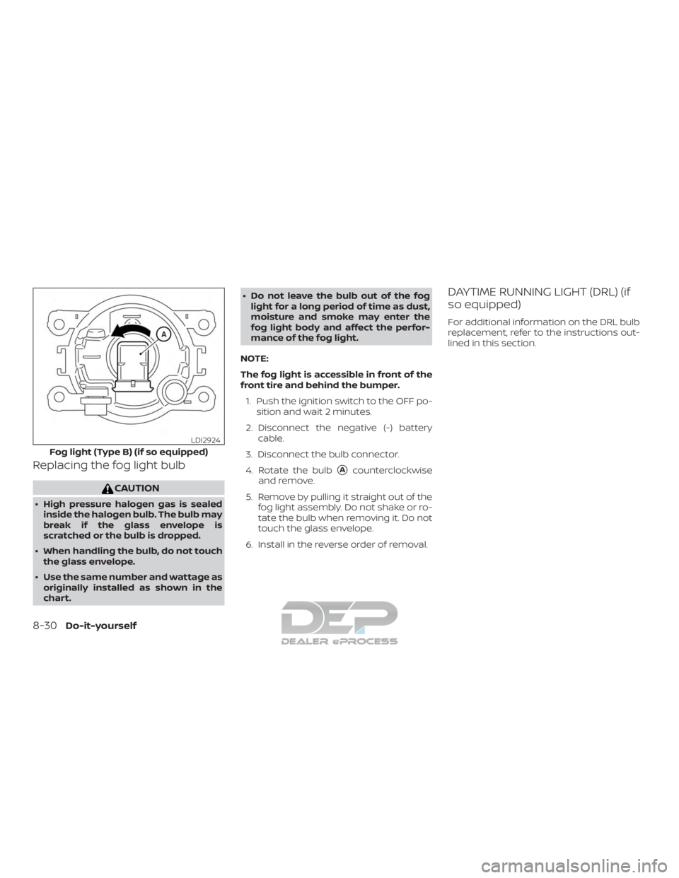 NISSAN TITAN 2019  Owner´s Manual Replacing the fog light bulb
CAUTION
∙ High pressure halogen gas is sealedinside the halogen bulb. The bulb may
break if the glass envelope is
scratched or the bulb is dropped.
∙ When handling the