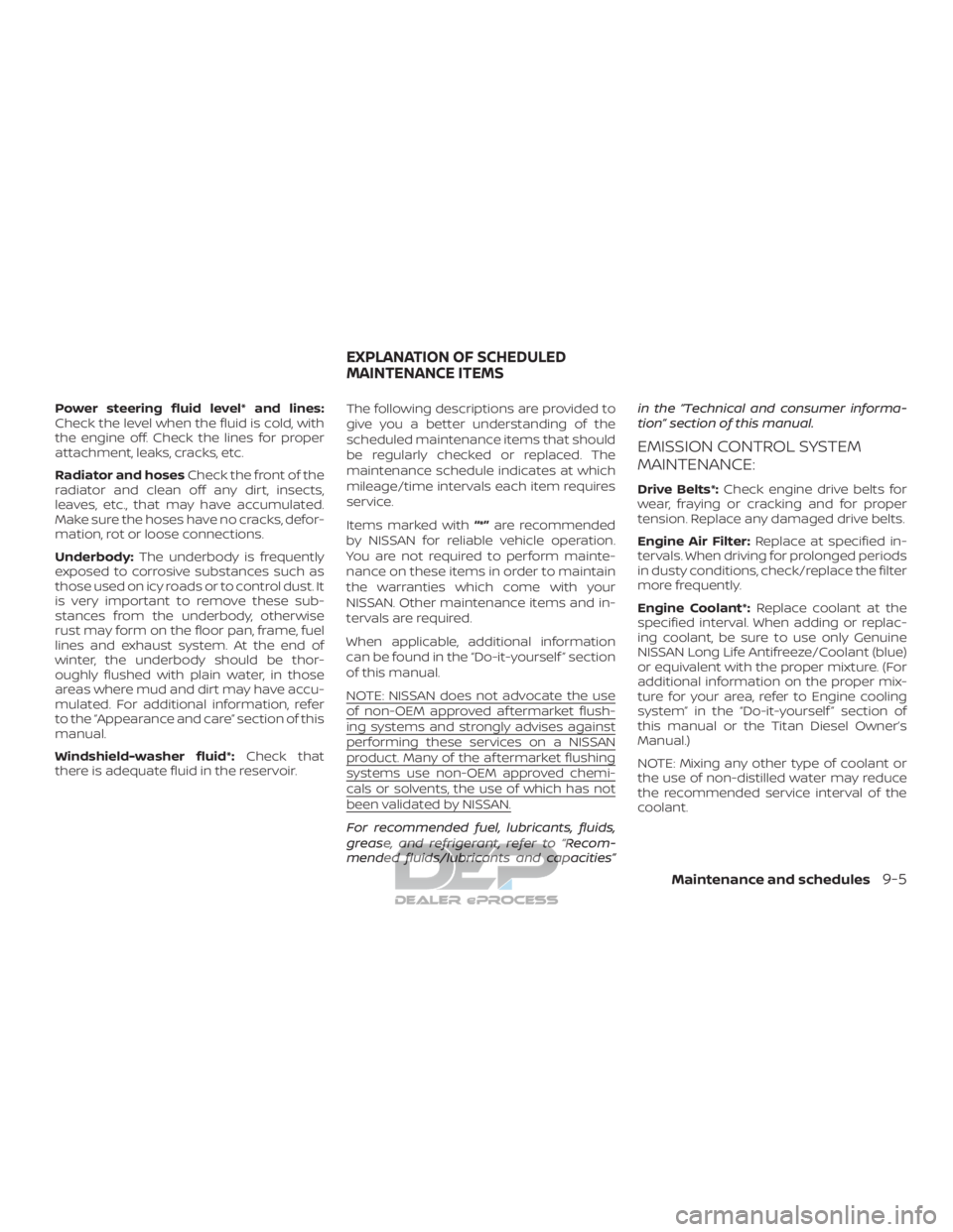 NISSAN TITAN 2019  Owner´s Manual Power steering fluid level* and lines:
Check the level when the fluid is cold, with
the engine off. Check the lines for proper
attachment, leaks, cracks, etc.
Radiator and hosesCheck the front of the
