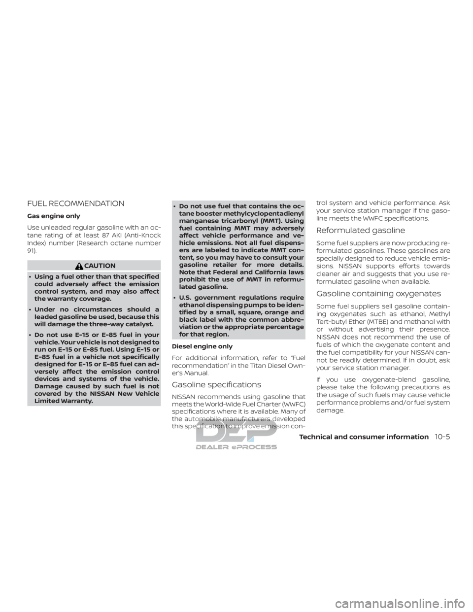 NISSAN TITAN 2019  Owner´s Manual FUEL RECOMMENDATION
Gas engine only
Use unleaded regular gasoline with an oc-
tane rating of at least 87 AKI (Anti-Knock
Index) number (Research octane number
91).
CAUTION
∙ Using a fuel other than 