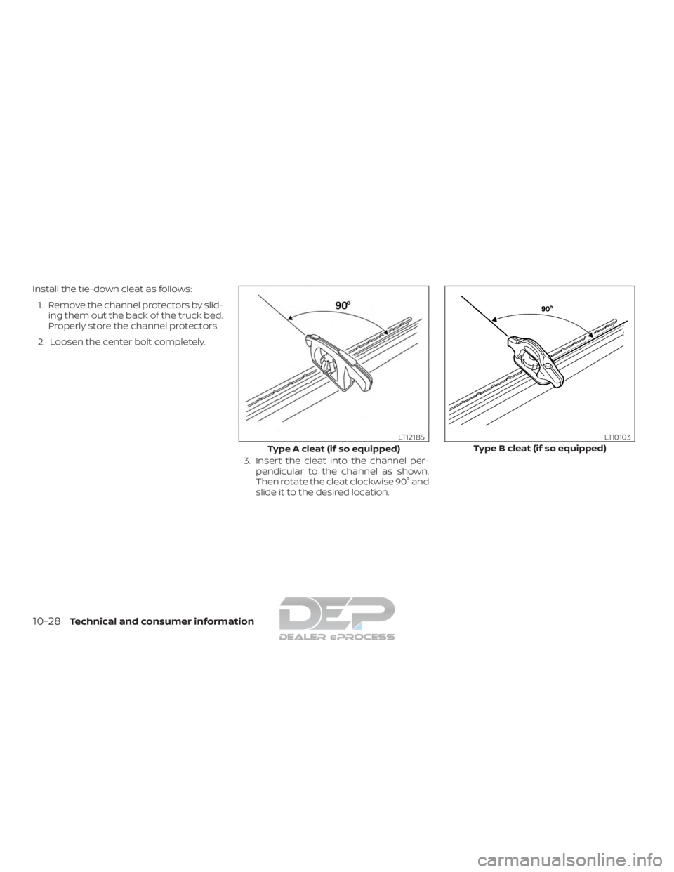 NISSAN TITAN 2019  Owner´s Manual Install the tie-down cleat as follows:1. Remove the channel protectors by slid- ing them out the back of the truck bed.
Properly store the channel protectors.
2. Loosen the center bolt completely.
3. 