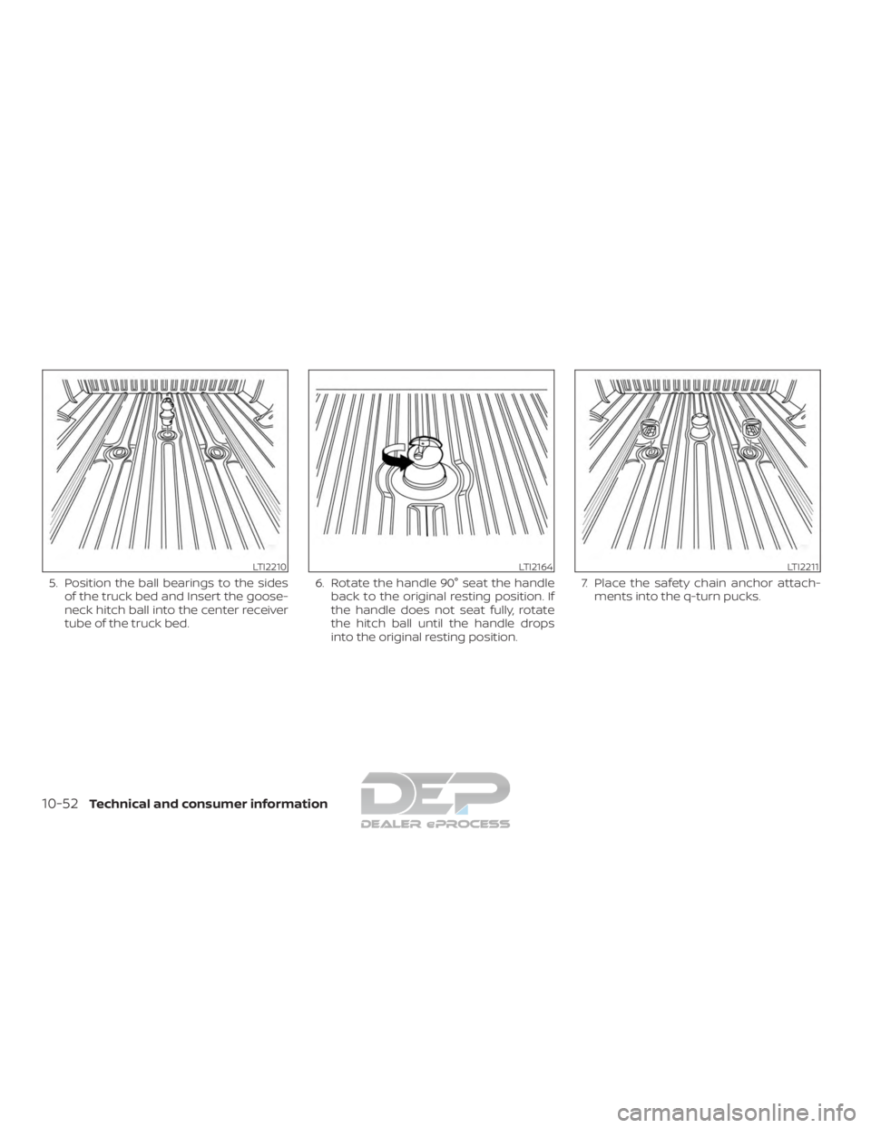 NISSAN TITAN 2019  Owner´s Manual 5. Position the ball bearings to the sidesof the truck bed and Insert the goose-
neck hitch ball into the center receiver
tube of the truck bed. 6. Rotate the handle 90° seat the handle
back to the o