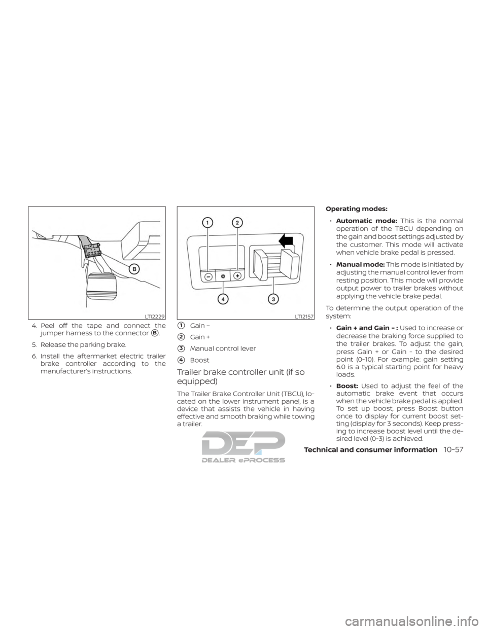 NISSAN TITAN 2019  Owner´s Manual 4. Peel off the tape and connect thejumper harness to the connector
B.
5. Release the parking brake.
6. Install the af termarket electric trailer brake controller according to the
manufacturer’s in