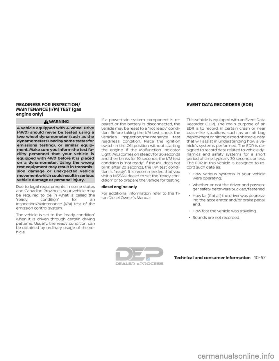 NISSAN TITAN 2019 Owner´s Manual WARNING
A vehicle equipped with 4-Wheel Drive
(4WD) should never be tested using a
two wheel dynamometer (such as the
dynamometers used by some states for
emissions testing), or similar equip-
ment. M NISSAN TITAN 2019 Owner´s Manual WARNING
A vehicle equipped with 4-Wheel Drive
(4WD) should never be tested using a
two wheel dynamometer (such as the
dynamometers used by some states for
emissions testing), or similar equip-
ment. M