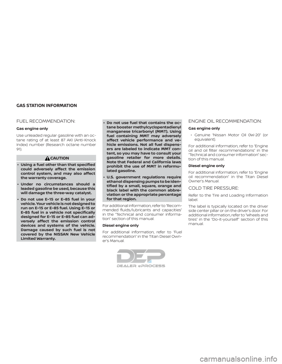 NISSAN TITAN 2019 Owner´s Manual FUEL RECOMMENDATION:
Gas engine only
Use unleaded regular gasoline with an oc-
tane rating of at least 87 AKI (Anti-Knock
Index) number (Research octane number
91).
CAUTION
∙ Using a fuel other than NISSAN TITAN 2019 Owner´s Manual FUEL RECOMMENDATION:
Gas engine only
Use unleaded regular gasoline with an oc-
tane rating of at least 87 AKI (Anti-Knock
Index) number (Research octane number
91).
CAUTION
∙ Using a fuel other than