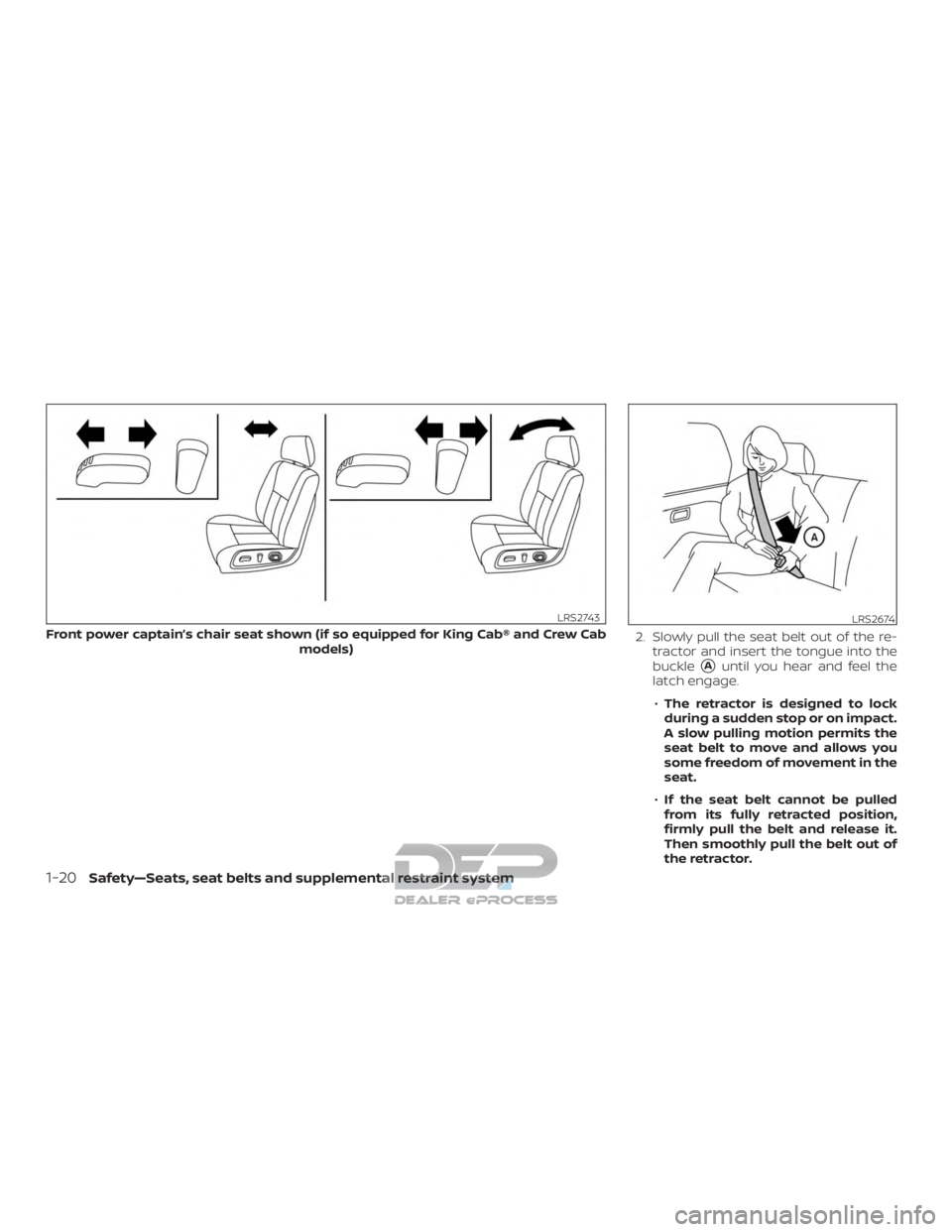 NISSAN TITAN 2019  Owner´s Manual 2. Slowly pull the seat belt out of the re-tractor and insert the tongue into the
buckle
Auntil you hear and feel the
latch engage.
∙ The retractor is designed to lock
during a sudden stop or on im