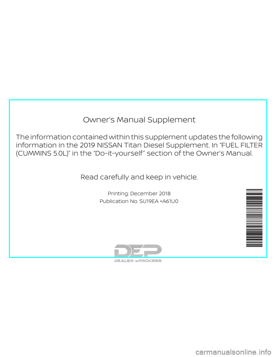 NISSAN TITAN 2019  Owner´s Manual Owner’s Manual Supplement
The information contained within this supplement updates the following
information in the 2019 NISSAN Titan Diesel Supplement. In “FUEL FILTER
(CUMMINS 5.0L)” in the 