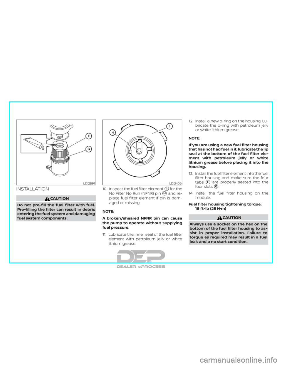 NISSAN TITAN 2019 Owner´s Manual INSTALLATION
CAUTION
Do not pre-fill the fuel filter with fuel.
Pre-filling the filter can result in debris
entering the fuel system and damaging
fuel system components.10. Inspect the fuel filter ele NISSAN TITAN 2019 Owner´s Manual INSTALLATION
CAUTION
Do not pre-fill the fuel filter with fuel.
Pre-filling the filter can result in debris
entering the fuel system and damaging
fuel system components.10. Inspect the fuel filter ele