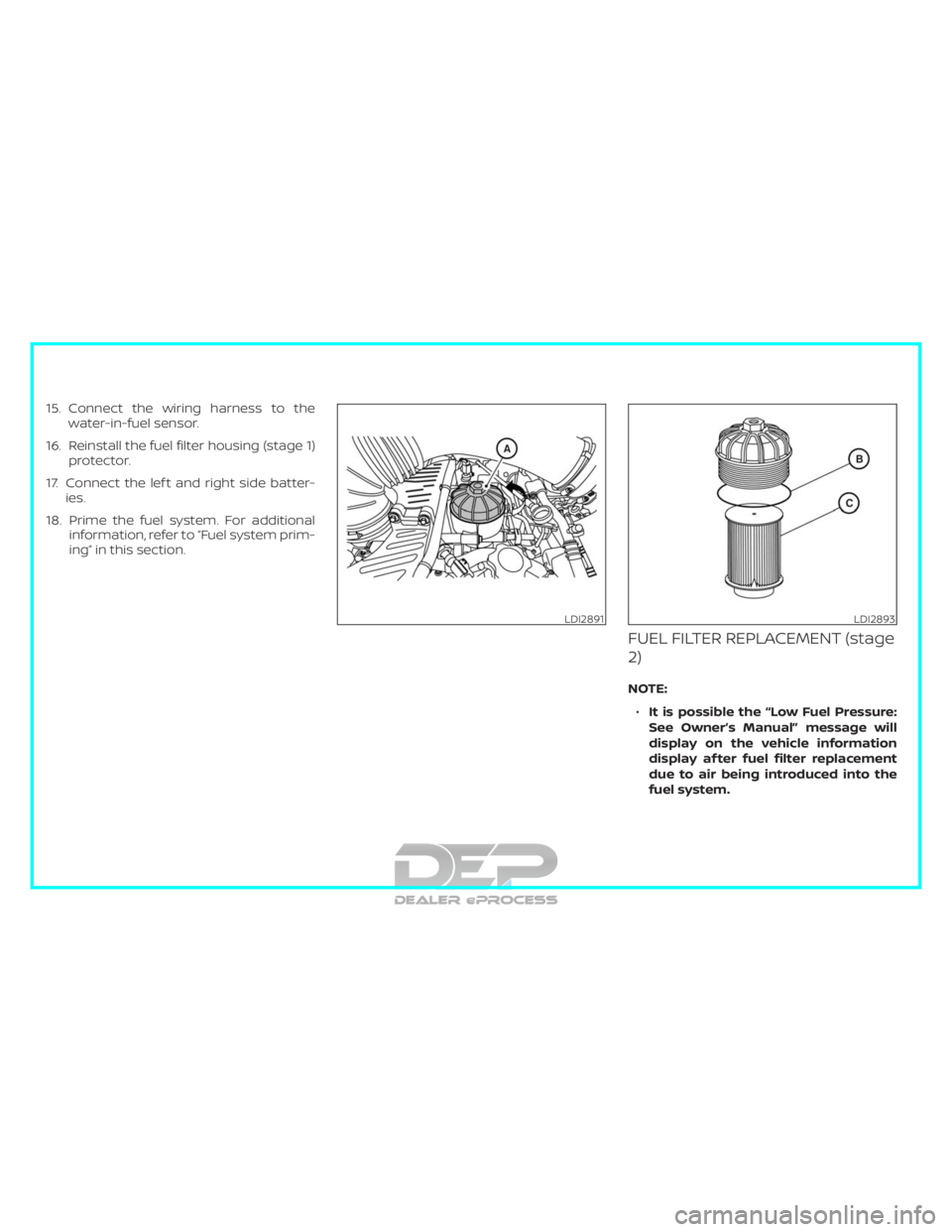 NISSAN TITAN 2019  Owner´s Manual 15. Connect the wiring harness to thewater-in-fuel sensor.
16. Reinstall the fuel filter housing (stage 1) protector.
17. Connect the lef t and right side batter- ies.
18. Prime the fuel system. For a