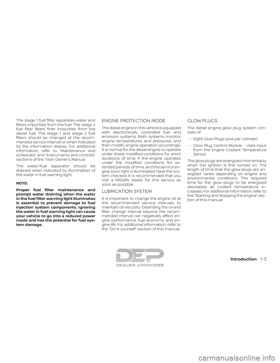 NISSAN TITAN 2019 Owner´s Manual The stage 1 fuel filter separates water and
filters impurities from the fuel. The stage 2
fuel filter filters finer impurities from the
diesel fuel. The stage 1 and stage 2 fuel
filters should be chan NISSAN TITAN 2019 Owner´s Manual The stage 1 fuel filter separates water and
filters impurities from the fuel. The stage 2
fuel filter filters finer impurities from the
diesel fuel. The stage 1 and stage 2 fuel
filters should be chan