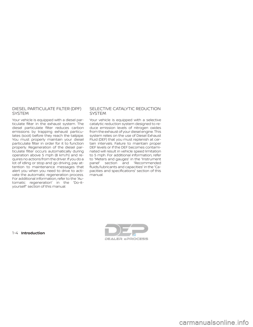 NISSAN TITAN 2019 Owner´s Manual DIESEL PARTICULATE FILTER (DPF)
SYSTEM
Your vehicle is equipped with a diesel par-
ticulate filter in the exhaust system. The
diesel particulate filter reduces carbon
emissions by trapping exhaust par NISSAN TITAN 2019 Owner´s Manual DIESEL PARTICULATE FILTER (DPF)
SYSTEM
Your vehicle is equipped with a diesel par-
ticulate filter in the exhaust system. The
diesel particulate filter reduces carbon
emissions by trapping exhaust par