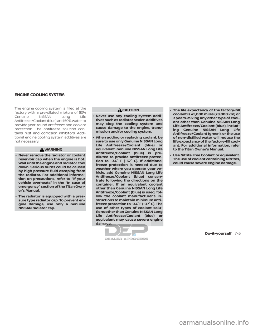 NISSAN TITAN 2019  Owner´s Manual The engine cooling system is filled at the
factory with a pre-diluted mixture of 50%
Genuine NISSAN Long Life
Antifreeze/Coolant (blue) and 50% water to
provide year-round antifreeze and coolant
prote