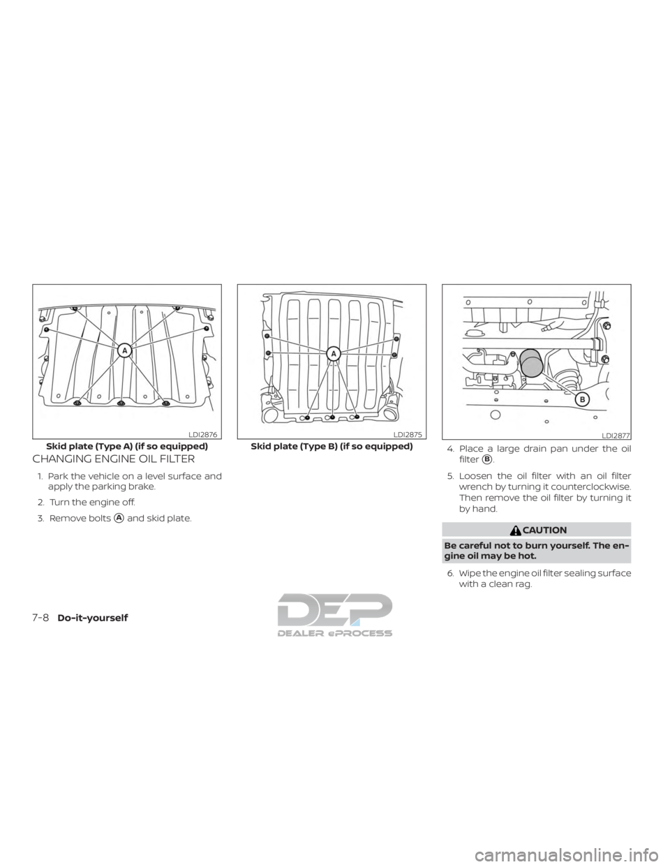 NISSAN TITAN 2019  Owner´s Manual CHANGING ENGINE OIL FILTER
1. Park the vehicle on a level surface andapply the parking brake.
2. Turn the engine off.
3. Remove bolts
Aand skid plate. 4. Place a large drain pan under the oil
filter
